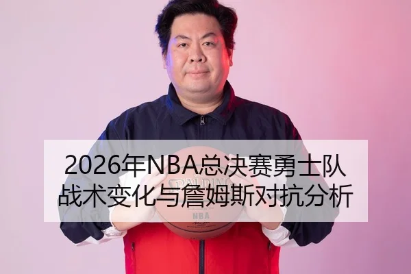 2026年NBA总决赛勇士队战术变化与詹姆斯对抗分析