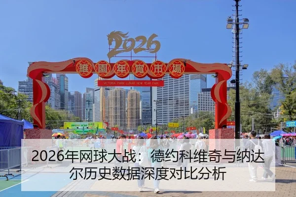 2026年网球大战：德约科维奇与纳达尔历史数据深度对比分析