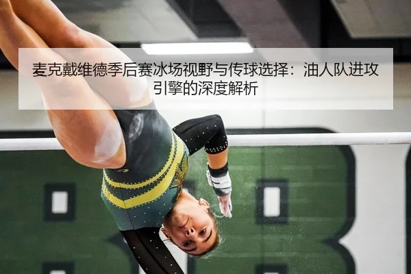 麦克戴维德季后赛冰场视野与传球选择：油人队进攻引擎的深度解析